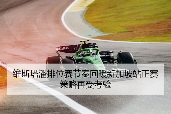 维斯塔潘排位赛节奏回暖新加坡站正赛策略再受考验